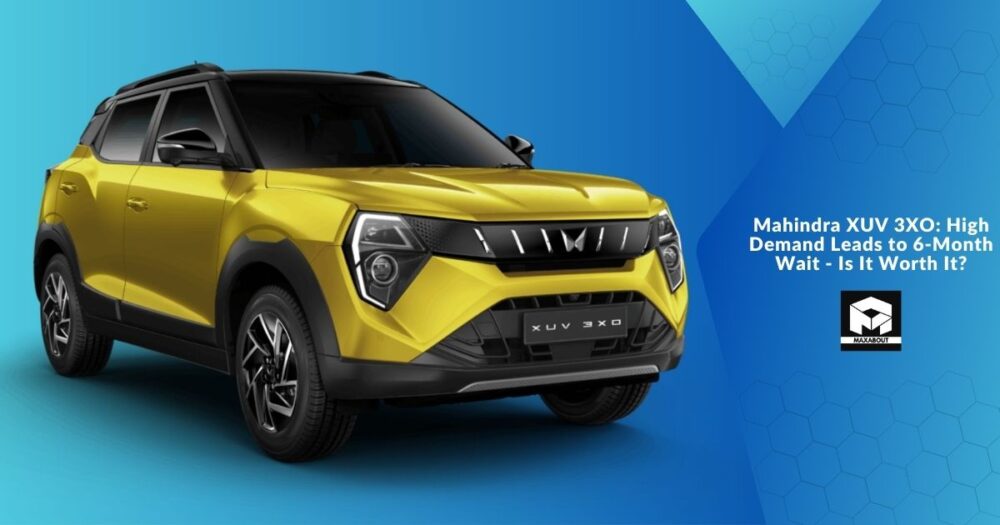 Mahindra XUV 3XO: High Demand Leads to 6-Month Wait – Is It Worth It?